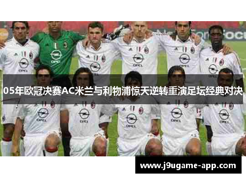 05年欧冠决赛AC米兰与利物浦惊天逆转重演足坛经典对决