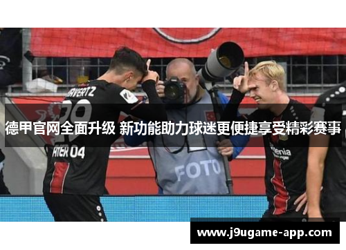 德甲官网全面升级 新功能助力球迷更便捷享受精彩赛事