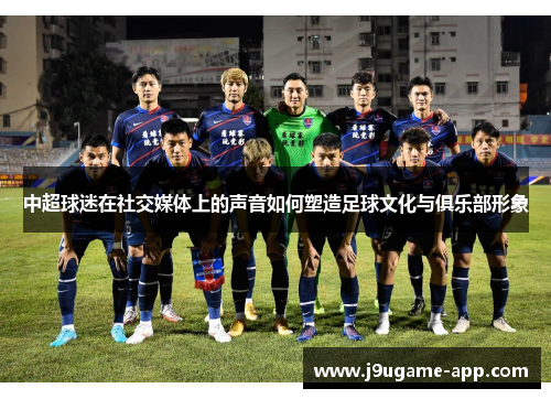 中超球迷在社交媒体上的声音如何塑造足球文化与俱乐部形象