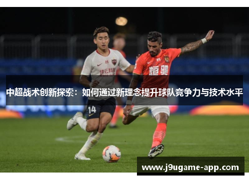 中超战术创新探索：如何通过新理念提升球队竞争力与技术水平