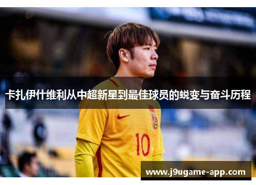 卡扎伊什维利从中超新星到最佳球员的蜕变与奋斗历程