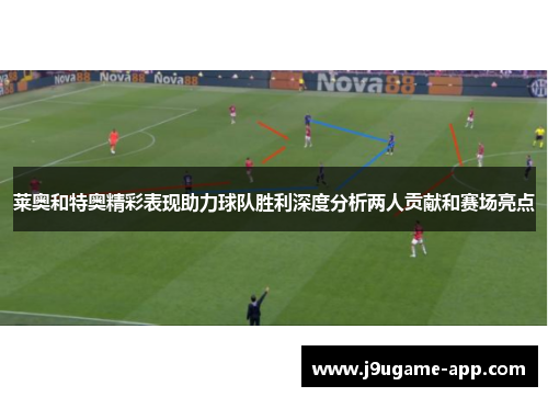 莱奥和特奥精彩表现助力球队胜利深度分析两人贡献和赛场亮点