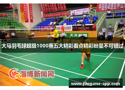 大马羽毛球超级1000赛五大精彩看点精彩纷呈不可错过