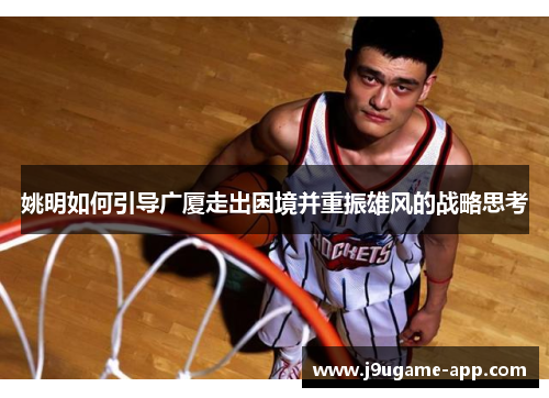 姚明如何引导广厦走出困境并重振雄风的战略思考