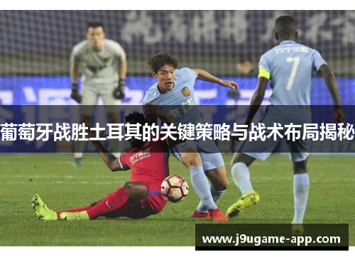 葡萄牙战胜土耳其的关键策略与战术布局揭秘