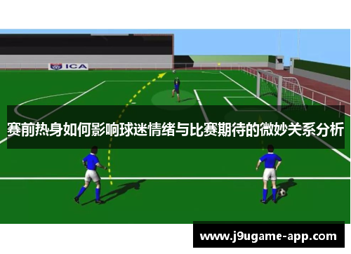 赛前热身如何影响球迷情绪与比赛期待的微妙关系分析