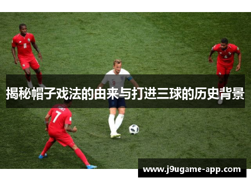 揭秘帽子戏法的由来与打进三球的历史背景