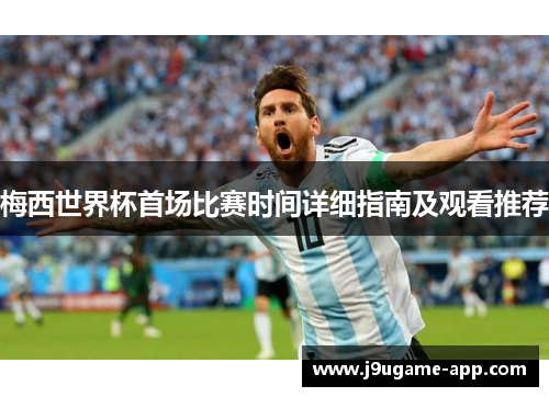 梅西世界杯首场比赛时间详细指南及观看推荐