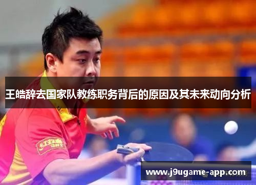 王皓辞去国家队教练职务背后的原因及其未来动向分析