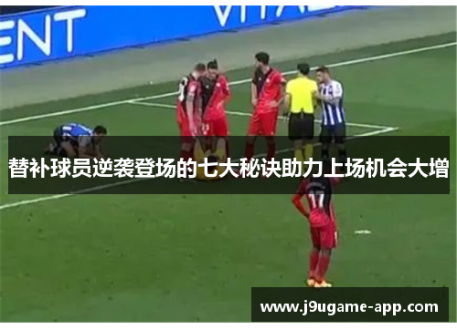 替补球员逆袭登场的七大秘诀助力上场机会大增